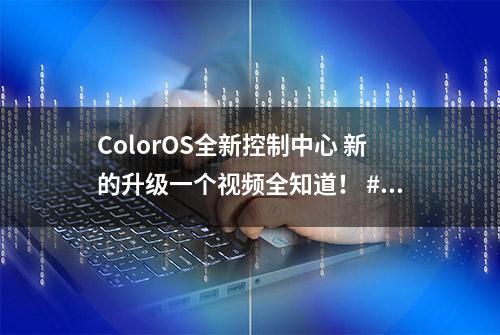 ColorOS全新控制中心 新的升级一个视频全知道！ #玩转数码