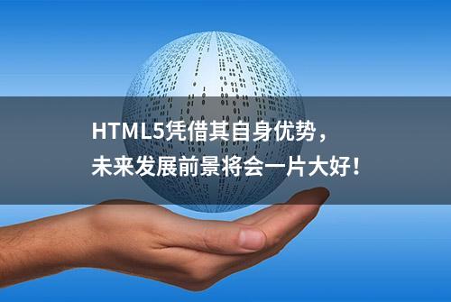 HTML5凭借其自身优势，未来发展前景将会一片大好！