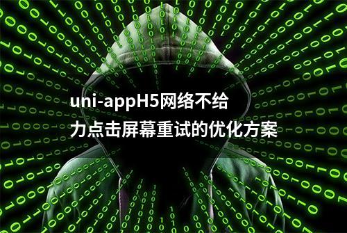 uni-appH5网络不给力点击屏幕重试的优化方案