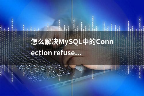 怎么解决MySQL中的Connection refused错误？