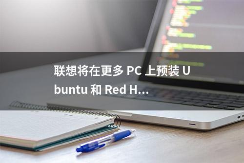 联想将在更多 PC 上预装 Ubuntu 和 Red Hat 系统