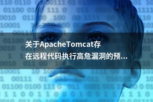 关于ApacheTomcat存在远程代码执行高危漏洞的预警通报