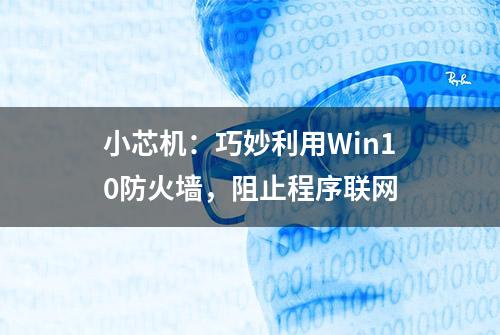 小芯机：巧妙利用Win10防火墙，阻止程序联网