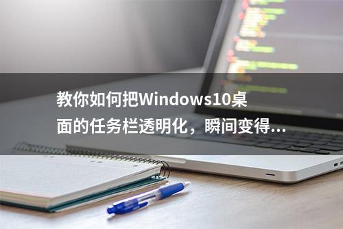 教你如何把Windows10桌面的任务栏透明化，瞬间变得“高大上”