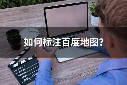 如何标注百度地图？