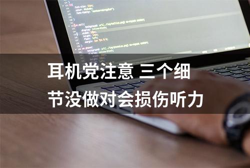 耳机党注意 三个细节没做对会损伤听力