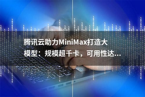 腾讯云助力MiniMax打造大模型：规模超千卡，可用性达99.9%