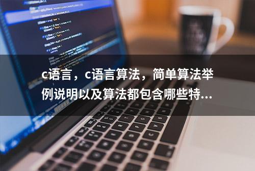 c语言，c语言算法，简单算法举例说明以及算法都包含哪些特性