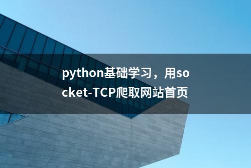 python基础学习，用socket-TCP爬取网站首页