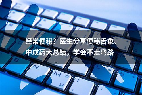 经常便秘？医生分享便秘舌象、中成药大总结，学会不走弯路