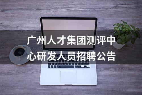 广州人才集团测评中心研发人员招聘公告