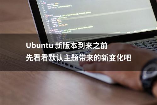 Ubuntu 新版本到来之前先看看默认主题带来的新变化吧