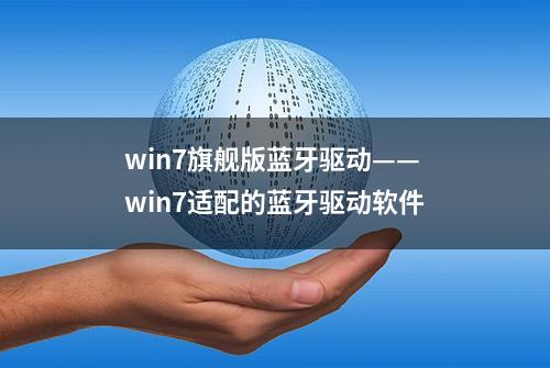 win7旗舰版蓝牙驱动——win7适配的蓝牙驱动软件