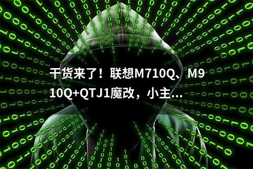 干货来了！联想M710Q、M910Q+QTJ1魔改，小主机装黑苹果测试分享