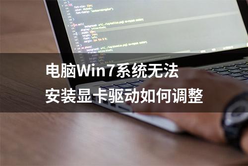 电脑Win7系统无法安装显卡驱动如何调整