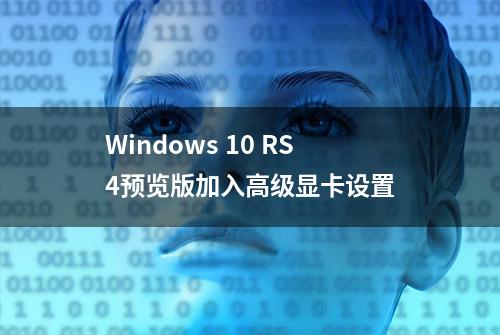 Windows 10 RS4预览版加入高级显卡设置