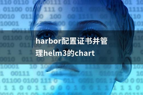 harbor配置证书并管理helm3的chart