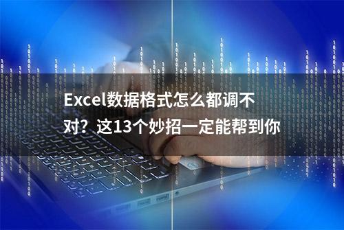 Excel数据格式怎么都调不对？这13个妙招一定能帮到你