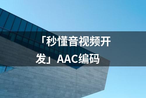 「秒懂音视频开发」AAC编码