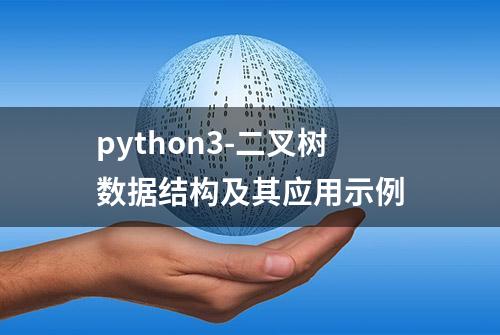 python3-二叉树数据结构及其应用示例