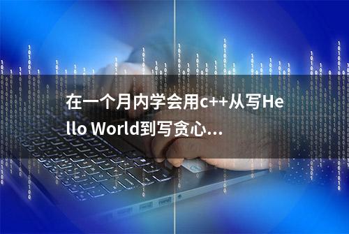 在一个月内学会用c++从写Hello World到写贪心算法，是怎么做到的