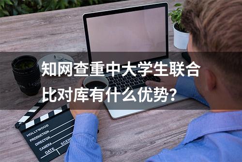 知网查重中大学生联合比对库有什么优势？