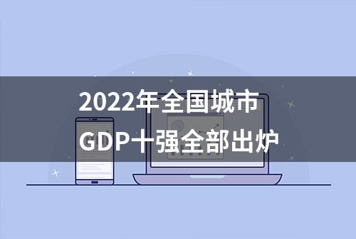 2022年全国城市GDP十强全部出炉