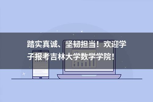 踏实真诚、坚韧担当！欢迎学子报考吉林大学数学学院！