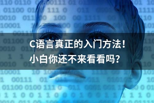 C语言真正的入门方法！小白你还不来看看吗？