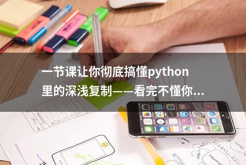 一节课让你彻底搞懂python里的深浅复制——看完不懂你来揍我