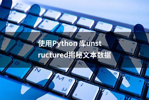 使用Python 库unstructured揭秘文本数据