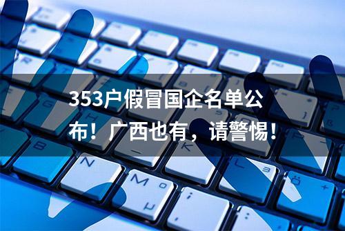 353户假冒国企名单公布！广西也有，请警惕！