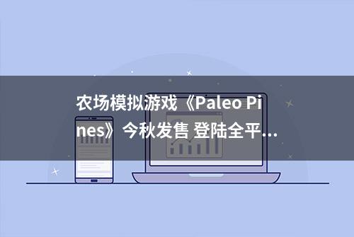 农场模拟游戏《Paleo Pines》今秋发售 登陆全平台