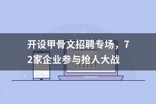 开设甲骨文招聘专场，72家企业参与抢人大战