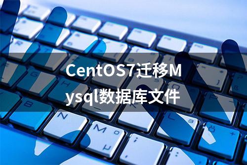 CentOS7迁移Mysql数据库文件