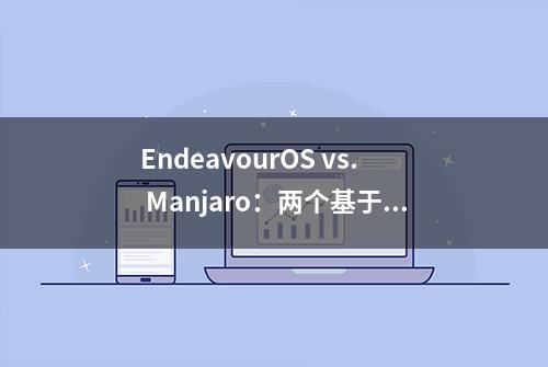 EndeavourOS vs. Manjaro：两个基于 Arch Linux 的最佳发行版之间的深度比较