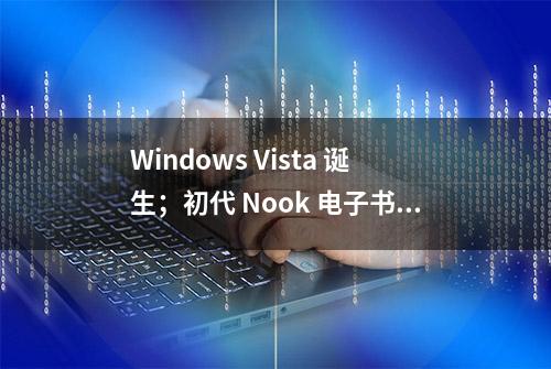 Windows Vista 诞生；初代 Nook 电子书发布；自动驾驶先驱出生｜历史上的今天