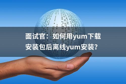 面试官：如何用yum下载安装包后离线yum安装？