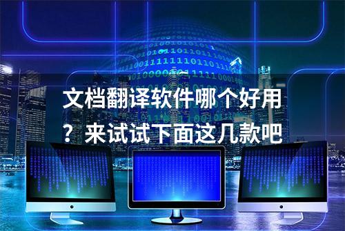 文档翻译软件哪个好用？来试试下面这几款吧