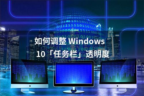 如何调整 Windows 10「任务栏」透明度