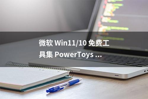 微软 Win11/10 免费工具集 PowerToys 0.62 发布，增加三个工具