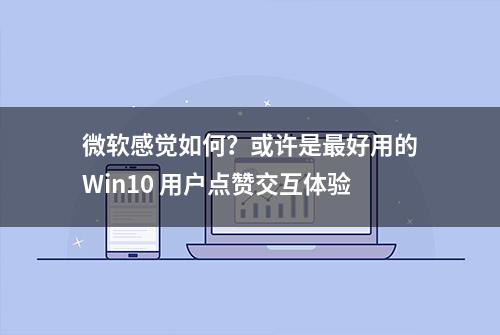 微软感觉如何？或许是最好用的Win10 用户点赞交互体验