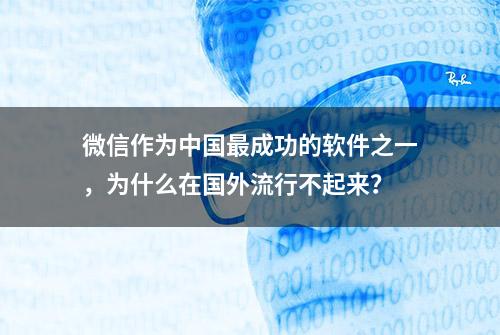 微信作为中国最成功的软件之一，为什么在国外流行不起来？