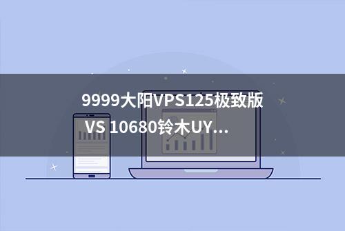 9999大阳VPS125极致版 VS 10680铃木UY125，史上最详细对比测评