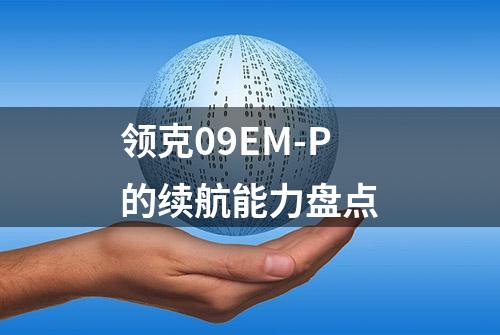 领克09EM-P的续航能力盘点