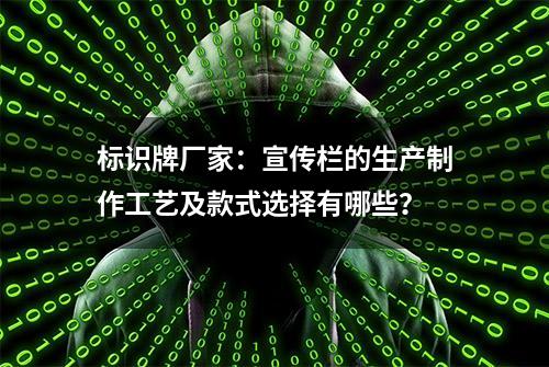 标识牌厂家：宣传栏的生产制作工艺及款式选择有哪些？