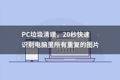 PC垃圾清理，20秒快速识别电脑里所有重复的图片