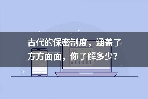 古代的保密制度，涵盖了方方面面，你了解多少？