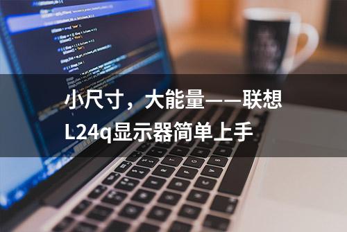 小尺寸，大能量——联想L24q显示器简单上手