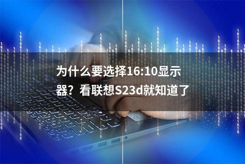 为什么要选择16:10显示器？看联想S23d就知道了